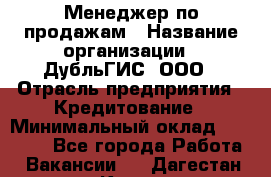 Менеджер по продажам › Название организации ­ ДубльГИС, ООО › Отрасль предприятия ­ Кредитование › Минимальный оклад ­ 80 000 - Все города Работа » Вакансии   . Дагестан респ.,Кизилюрт г.